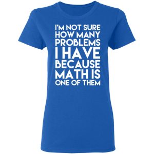 I'm Not Sure How Many Problems I Have Because Math Is One Of Them T Shirts Hoodies Long Sleeve 4