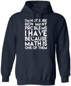 I'm Not Sure How Many Problems I Have Because Math Is One Of Them T Shirts Hoodies Long Sleeve 7