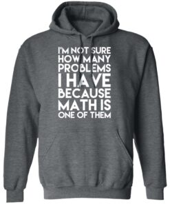 I'm Not Sure How Many Problems I Have Because Math Is One Of Them T Shirts Hoodies Long Sleeve 8