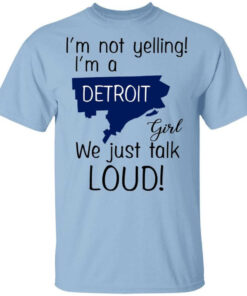I'm Not Yelling I'm A Detroit Girl We Just Talk Loud T Shirts Hoodies Long Sleeve 1