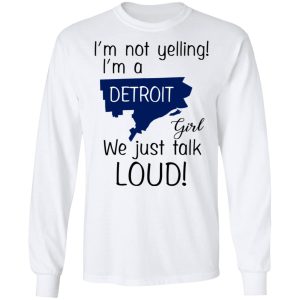 I'm Not Yelling I'm A Detroit Girl We Just Talk Loud T Shirts Hoodies Long Sleeve 3