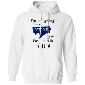 I'm Not Yelling I'm A Detroit Girl We Just Talk Loud T Shirts Hoodies Long Sleeve 6