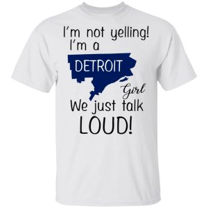 I'm Not Yelling I'm A Detroit Girl We Just Talk Loud T Shirts Hoodies Long Sleeve 8