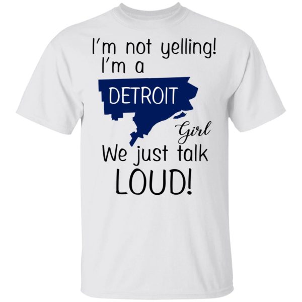 I’m Not Yelling I’m A Detroit Girl We Just Talk Loud T-Shirts, Hoodies, Long Sleeve