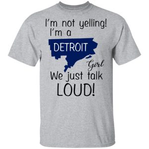 I'm Not Yelling I'm A Detroit Girl We Just Talk Loud T Shirts Hoodies Long Sleeve 9