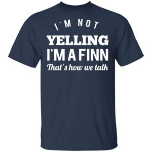 I'm Not Yelling I'm A Finn That's How We Talk T Shirts Hoodies Long Sleeve 11