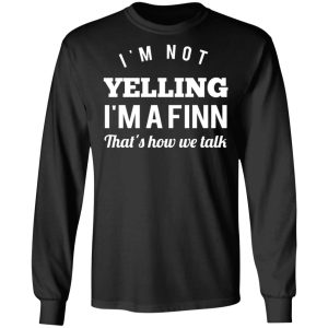 I'm Not Yelling I'm A Finn That's How We Talk T Shirts Hoodies Long Sleeve 5