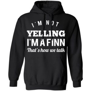 I'm Not Yelling I'm A Finn That's How We Talk T Shirts Hoodies Long Sleeve 6