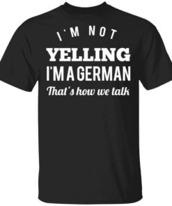 I'm Not Yelling I'm A German That's How We Talk T Shirts Hoodies Long Sleeve 1