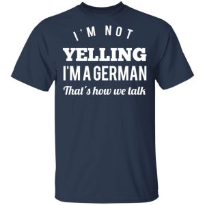 I'm Not Yelling I'm A German That's How We Talk T Shirts Hoodies Long Sleeve 11