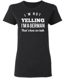 I'm Not Yelling I'm A German That's How We Talk T Shirts Hoodies Long Sleeve 13