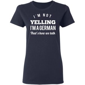 I'm Not Yelling I'm A German That's How We Talk T Shirts Hoodies Long Sleeve 3