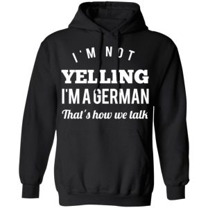 I'm Not Yelling I'm A German That's How We Talk T Shirts Hoodies Long Sleeve 6