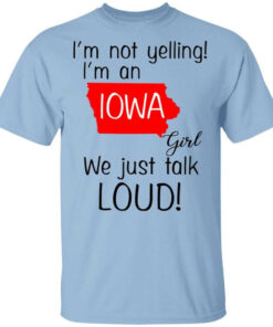 I'm Not Yelling I'm An Iowa Girl We Just Talk Loud T Shirts Hoodies Long Sleeve 1