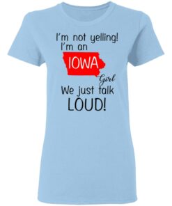 I'm Not Yelling I'm An Iowa Girl We Just Talk Loud T Shirts Hoodies Long Sleeve 10