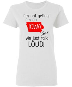 I'm Not Yelling I'm An Iowa Girl We Just Talk Loud T Shirts Hoodies Long Sleeve 11