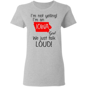 I'm Not Yelling I'm An Iowa Girl We Just Talk Loud T Shirts Hoodies Long Sleeve 12