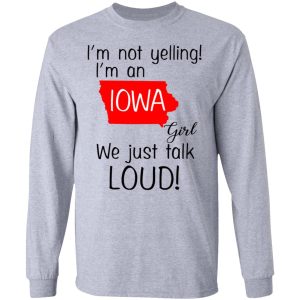 I'm Not Yelling I'm An Iowa Girl We Just Talk Loud T Shirts Hoodies Long Sleeve 2