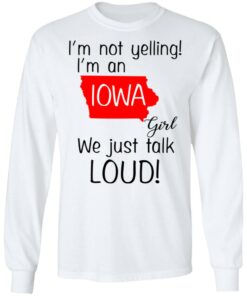 I'm Not Yelling I'm An Iowa Girl We Just Talk Loud T Shirts Hoodies Long Sleeve 3