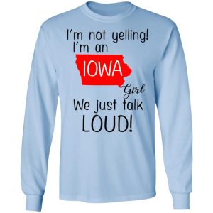 I'm Not Yelling I'm An Iowa Girl We Just Talk Loud T Shirts Hoodies Long Sleeve 4