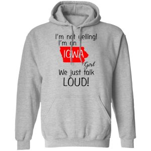 I'm Not Yelling I'm An Iowa Girl We Just Talk Loud T Shirts Hoodies Long Sleeve 5