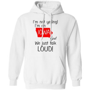 I'm Not Yelling I'm An Iowa Girl We Just Talk Loud T Shirts Hoodies Long Sleeve 6