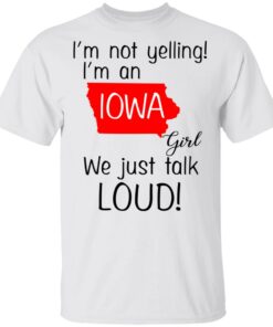 I'm Not Yelling I'm An Iowa Girl We Just Talk Loud T Shirts Hoodies Long Sleeve 8
