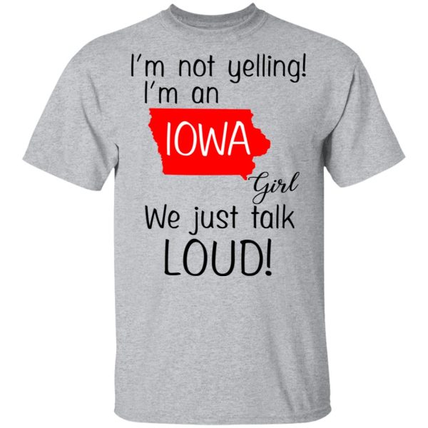 I’m Not Yelling I’m An Iowa Girl We Just Talk Loud T-Shirts, Hoodies, Long Sleeve