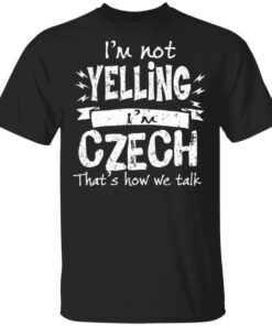 I'm Not Yelling I'm Czech That's How We Talk T Shirts Hoodies Long Sleeve 1