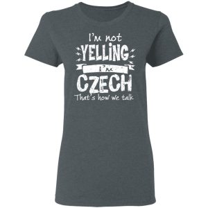 I'm Not Yelling I'm Czech That's How We Talk T Shirts Hoodies Long Sleeve 2