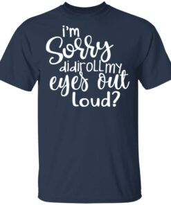 I'm Sorry Did I Roll My Eyes Out Loud T Shirts Hoodies Long Sleeve 11