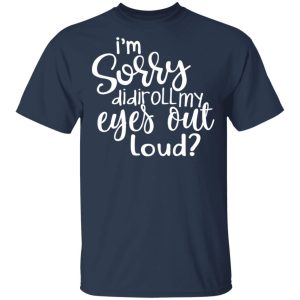 I'm Sorry Did I Roll My Eyes Out Loud T Shirts Hoodies Long Sleeve 11