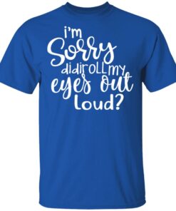 I'm Sorry Did I Roll My Eyes Out Loud T Shirts Hoodies Long Sleeve 12