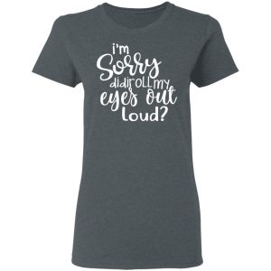 I'm Sorry Did I Roll My Eyes Out Loud T Shirts Hoodies Long Sleeve 2