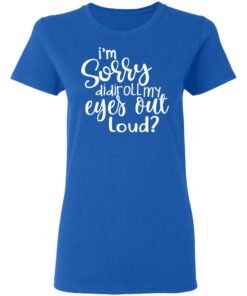 I'm Sorry Did I Roll My Eyes Out Loud T Shirts Hoodies Long Sleeve 4