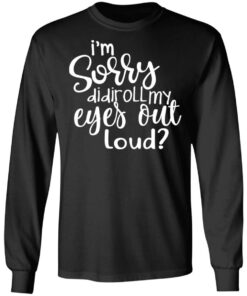 I'm Sorry Did I Roll My Eyes Out Loud T Shirts Hoodies Long Sleeve 5