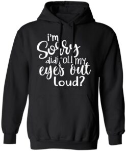 I'm Sorry Did I Roll My Eyes Out Loud T Shirts Hoodies Long Sleeve 6