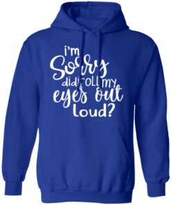 I'm Sorry Did I Roll My Eyes Out Loud T Shirts Hoodies Long Sleeve 9