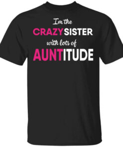 I'm The Crazy Sister With Lots Of Auntitude T Shirts Hoodies Long Sleeve 1