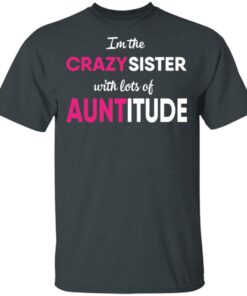 I’m The Crazy Sister With Lots Of Auntitude T-Shirts, Hoodies, Long Sleeve 1 I'm The Crazy Sister With Lots Of Auntitude T Shirts Hoodies Long Sleeve 10