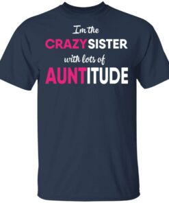 I’m The Crazy Sister With Lots Of Auntitude T-Shirts, Hoodies, Long Sleeve 2 I'm The Crazy Sister With Lots Of Auntitude T Shirts Hoodies Long Sleeve 11