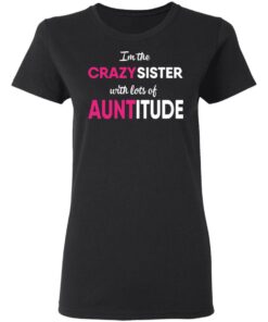 I’m The Crazy Sister With Lots Of Auntitude T-Shirts, Hoodies, Long Sleeve 4 I'm The Crazy Sister With Lots Of Auntitude T Shirts Hoodies Long Sleeve 13
