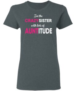I’m The Crazy Sister With Lots Of Auntitude T-Shirts, Hoodies, Long Sleeve 5 I'm The Crazy Sister With Lots Of Auntitude T Shirts Hoodies Long Sleeve 2