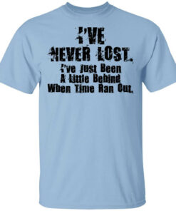 I've Never Lost I've Just Been A Little Behind When Time Ran Out T Shirts Hoodies Long Sleeve 1