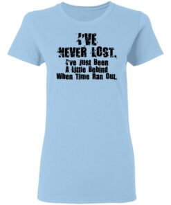 I've Never Lost I've Just Been A Little Behind When Time Ran Out T Shirts Hoodies Long Sleeve 10