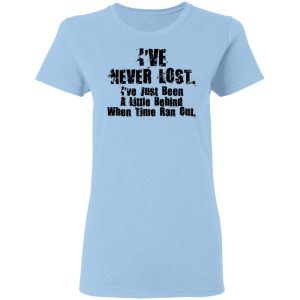 I’ve Never Lost I’ve Just Been A Little Behind When Time Ran Out T-Shirts, Hoodies, Long Sleeve