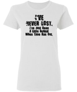 I've Never Lost I've Just Been A Little Behind When Time Ran Out T Shirts Hoodies Long Sleeve 11