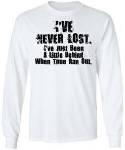 I've Never Lost I've Just Been A Little Behind When Time Ran Out T Shirts Hoodies Long Sleeve 3