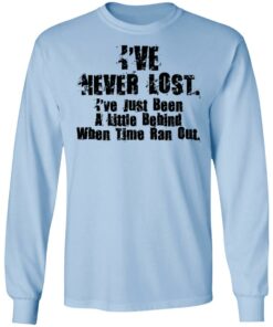 I've Never Lost I've Just Been A Little Behind When Time Ran Out T Shirts Hoodies Long Sleeve 4
