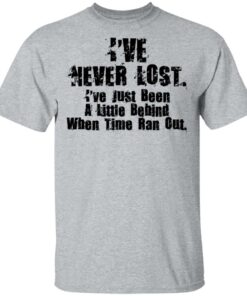 I've Never Lost I've Just Been A Little Behind When Time Ran Out T Shirts Hoodies Long Sleeve 9